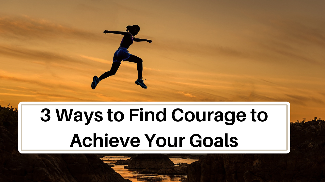 How to find the courage to achieve your goals