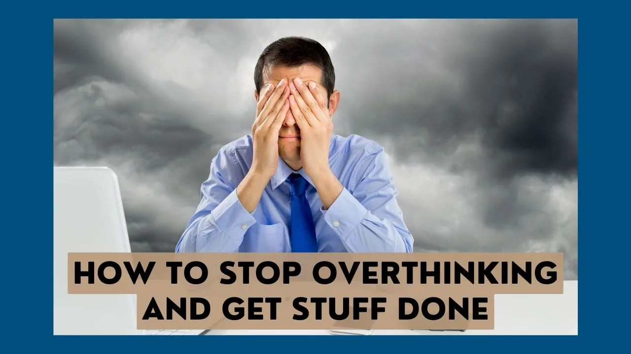 Learn the steps to stop overthinking and get stuff done